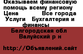 Оказываем финансовую помощь всему региону › Цена ­ 1 111 - Все города Услуги » Бухгалтерия и финансы   . Белгородская обл.,Валуйский р-н